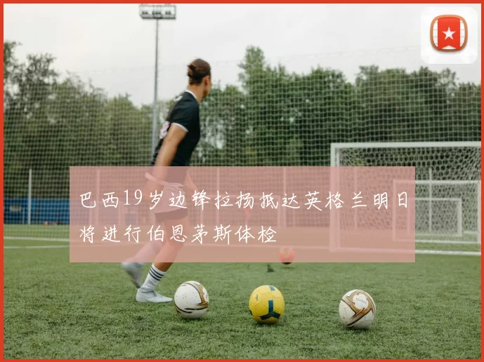 巴西19岁边锋拉扬抵达英格兰明日将进行伯恩茅斯体检