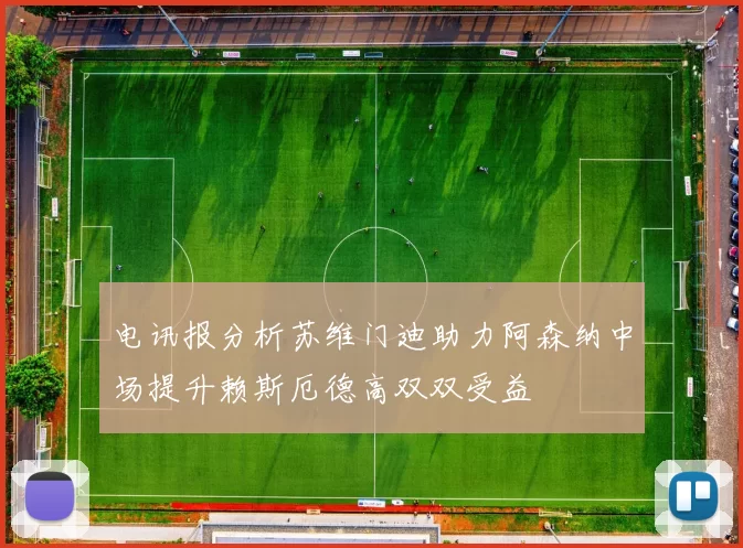电讯报分析苏维门迪助力阿森纳中场提升赖斯厄德高双双受益