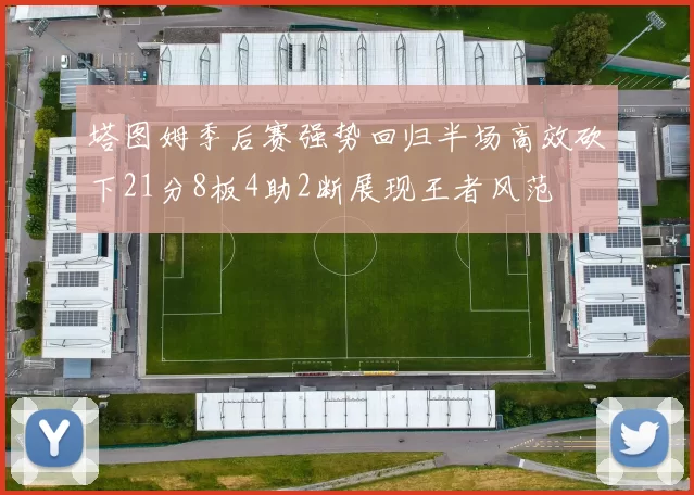 塔图姆季后赛强势回归半场高效砍下21分8板4助2断展现王者风范