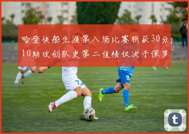哈登快船生涯第八场比赛斩获30分10助攻创队史第二佳绩仅次于保罗