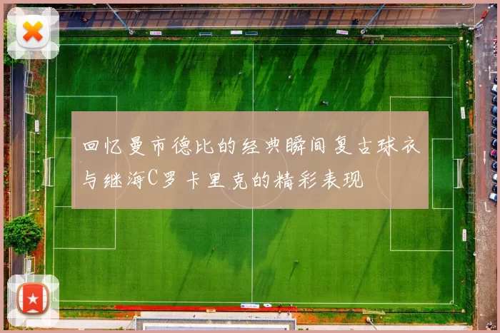 回忆曼市德比的经典瞬间复古球衣与继海C罗卡里克的精彩表现