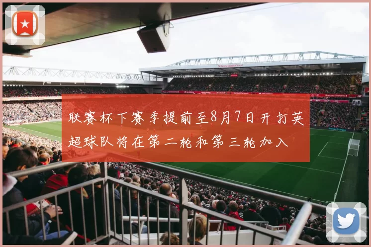 联赛杯下赛季提前至8月7日开打英超球队将在第二轮和第三轮加入