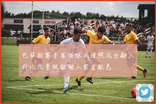 巴萨新赛季客场球衣谍照流出融入科比元素致敬湖人紫金配色