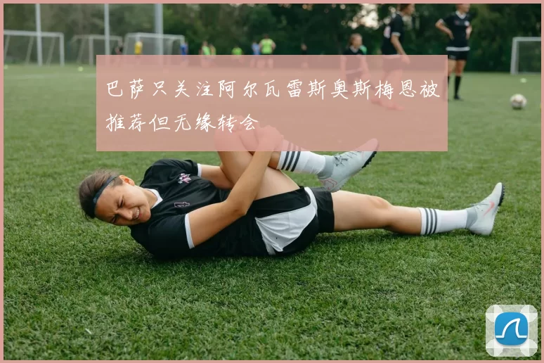 巴萨只关注阿尔瓦雷斯奥斯梅恩被推荐但无缘转会