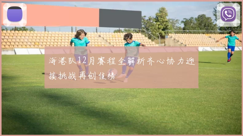 海港队12月赛程全解析齐心协力迎接挑战再创佳绩
