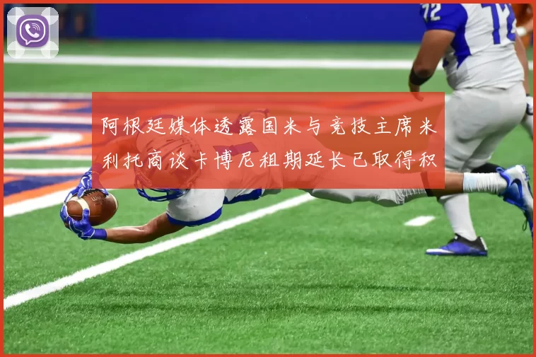 阿根廷媒体透露国米与竞技主席米利托商谈卡博尼租期延长已取得积极进展