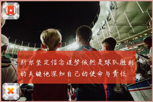 科尔坚定信念追梦依然是球队胜利的关键他深知自己的使命与责任